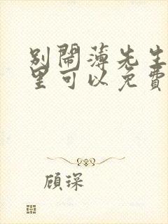 别闹薄先生在哪里可以免费阅读