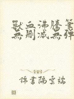 兽血沸腾笔趣阁无删减无弹窗