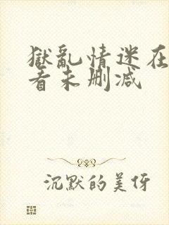 狱乱情迷在线观看未删减