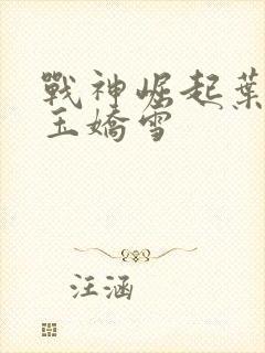 战神崛起叶无缺玉娇雪