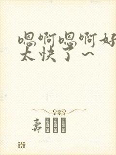 嗯啊嗯啊好棒哦太快了～