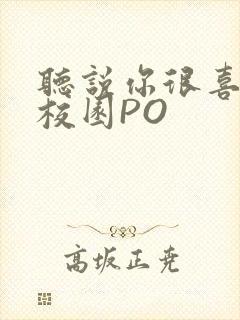 听说你很喜欢我校园PO