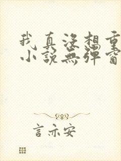 我真没想重生啊小说无弹窗全文免费阅读
