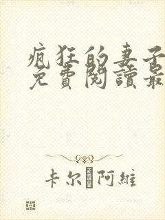 疯狂的妻子全文免费阅读最新章节小说