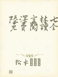 陆泽言林七小说免费阅读全文无弹窗
