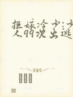 拒嫁冷少:少夫人99次出逃