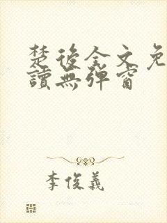楚后全文免费阅读无弹窗