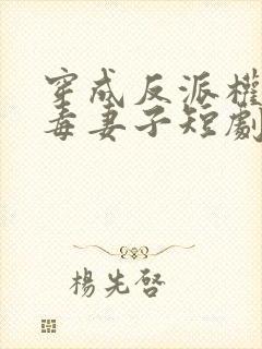 穿成反派权臣恶毒妻子短剧在线观看
