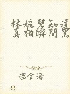 林婉儿知道林珙真相瞬间黑化