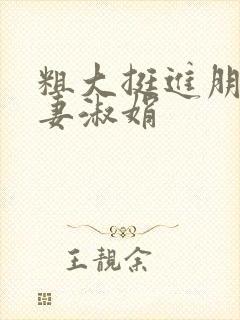 粗大挺进朋友人妻淑娟