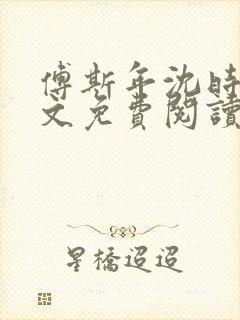 傅斯年沈时微全文免费阅读笔趣阁