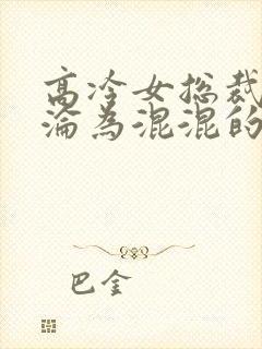 高冷女总裁妈妈沦为混混的小说推荐