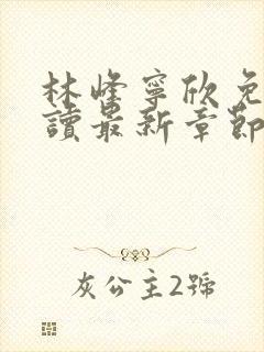 林峰宁欣免费阅读最新章节更新状态