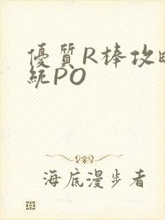 优质R棒攻略系统PO