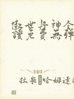 傲世丹神全文阅读免费无弹窗封面