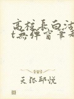 高校长白沽txt无弹窗笔趣阁