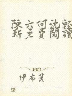 陈六何沈轻舞最新免费阅读全本笔趣