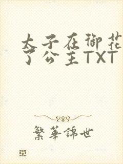 太子在御花园要了公主TXT
