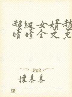 超级女婿赵旭李晴晴全文免费阅读第120章