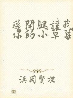 迈开腿让我看看你的小草莓