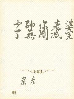 少帅你老婆又跑了无删减完整版免费阅读