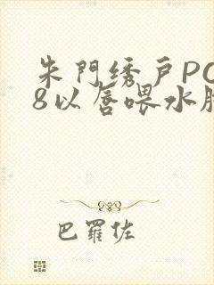 朱门绣户PO18以唇喂水脸红心跳