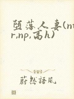 堕落人妻(ntr,np,高h)