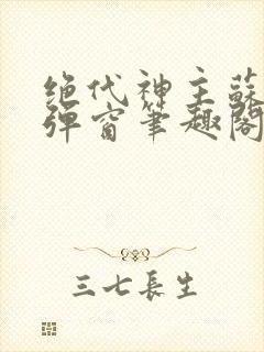 绝代神主苏莫无弹窗笔趣阁