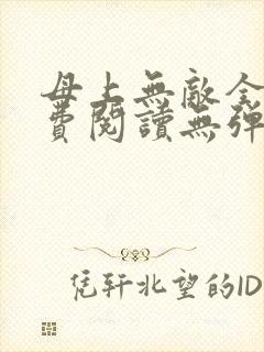 母上无敌全文免费阅读无弹窗笔趣阁