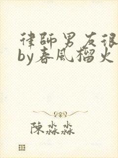 律师男友很难撩by春风榴火