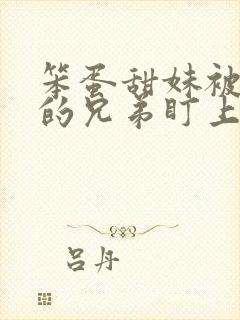 笨蛋甜妹被哥哥的兄弟盯上了全文在线阅读