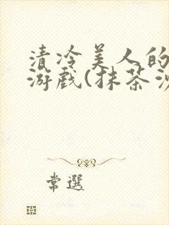 清冷美人的神奇游戏(抹茶沙冰)海棠