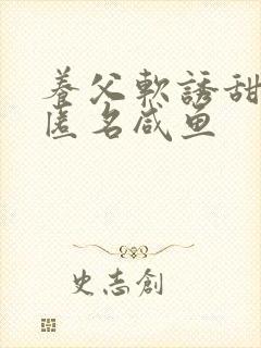 养父软诱甜BY匿名咸鱼