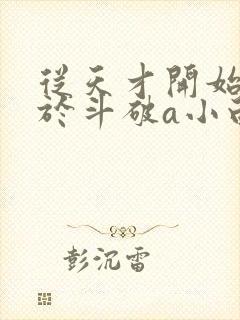 从天才开始无敌于斗破a小白b全文在线阅读