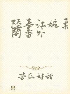 陆奉江婉柔笔趣阁番外