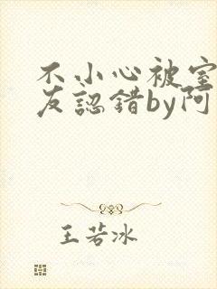不小心被室友男友认错by阿温小说