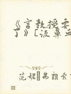 《言教授要撞坏了》[流鼻血]