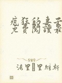 疯狂的妻子全文免费阅读最新章节小说
