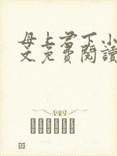 母上君下小说全文免费阅读无弹窗