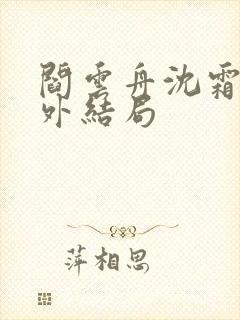 阎云舟沈霜眠番外结局