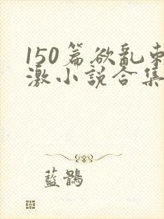 150篇欲乱刺激小说合集封面