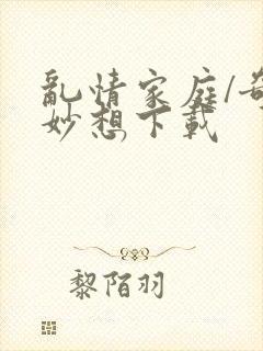 乱情家庭/奇思妙想下载
