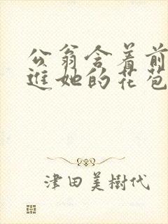公翁含着前面挺进她的花苞
