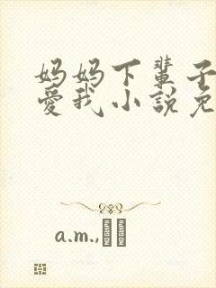 妈妈下辈子求你爱我小说免费阅读