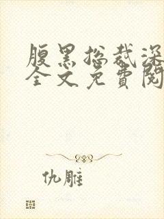 腹黑总裁深深爱全文免费阅读