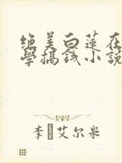 绝美白莲在线教学搞钱小说完结版