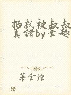 拍戏被叔叔假戏真错by笔趣阁
