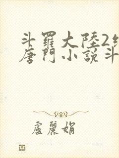 斗罗大陆2绝世唐门小说斗