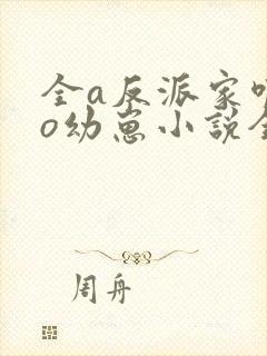 全a反派家唯一o幼崽小说全文免费阅读
