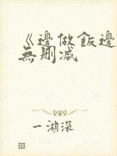 《边做饭边躁》无删减